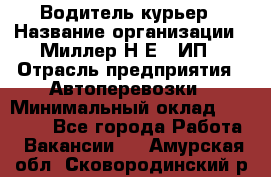 Водитель-курьер › Название организации ­ Миллер Н.Е., ИП › Отрасль предприятия ­ Автоперевозки › Минимальный оклад ­ 30 000 - Все города Работа » Вакансии   . Амурская обл.,Сковородинский р-н